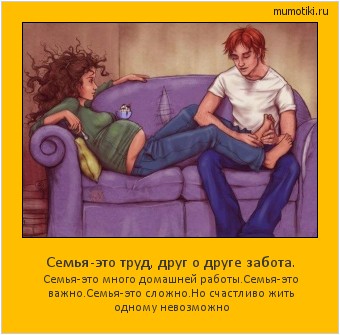 Семья-это труд, друг о друге забота. Семья-это много домашней работы.Семья-это важно.Семья-это сложно.Но счастливо жить одному невозможно #мотиватор