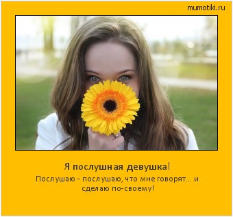 Я послушная девушка! Послушаю - послушаю, что мне говорят... и сделаю по-своему! Cамые лучшие мотиваторы на mumotiki.ru Я послушная девушка! Послушаю - послушаю, что мне говорят... и сделаю по-своему! #мотиватор