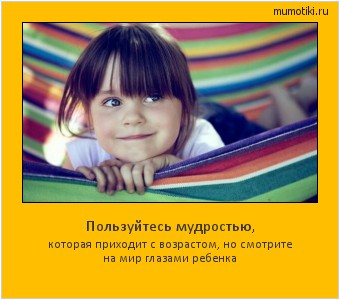 Пользуйтесь мудростью, которая приходит с возрастом, но смотрите на мир
глазами ребенка Cамые лучшие мотиваторы на mumotiki.ru Пользуйтесь мудростью, которая приходит с возрастом, но смотрите на мир
глазами ребенка #мотиватор