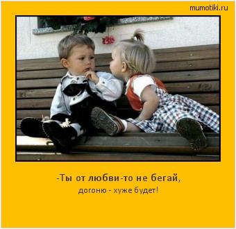 -Ты от любви-то не бегай, догоню - хуже будет! Cамые лучшие мотиваторы на mumotiki.ru -Ты от любви-то не бегай, догоню - хуже будет! #мотиватор