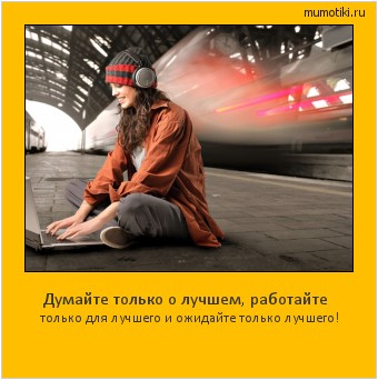 Думайте только о лучшем, работайте только для лучшего и ожидайте только лучшего! #мотиватор