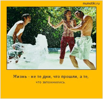 Жизнь - не те дни, что прошли, а те, что запомнились. #мотиватор