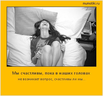 Мы счастливы, пока в наших головах не возникает вопрос, счастливы ли мы... Cамые лучшие мотиваторы на mumotiki.ru Мы счастливы, пока в наших головах не возникает вопрос, счастливы ли мы... #мотиватор