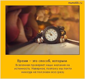 Время – это способ, которым Вселенная проверяет наши желания на истинность. Наверное, поэтому мы почти никогда не получаем все сразу. Cамые лучшие мотиваторы на mumotiki.ru Время – это способ, которым Вселенная проверяет наши желания на истинность. Наверное, поэтому мы почти никогда не получаем все сразу. #мотиватор