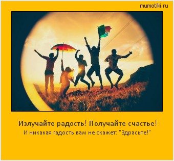 Излучайте радость! Получайте счастье! И никакая гадость вам не скажет: Излучайте радость! Получайте счастье! И никакая гадость вам не скажет: