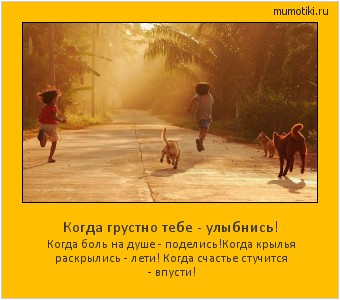 Когда грустно тебе - улыбнись! Когда боль на душе - поделись!Когда крылья раскрылись - лети! Когда счастье стучится - впусти! #мотиватор