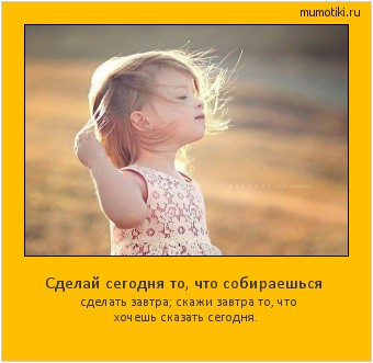 Сделай сегодня то, что собираешься сделать завтра; скажи завтра то, что хочешь сказать сегодня. #мотиватор
