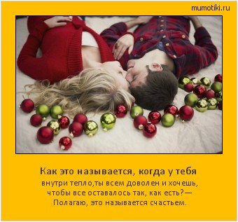  Как это называется, когда у тебя внутри тепло,ты всем доволен и хочешь,
чтобы все оставалось так, как есть?
— Полагаю, это называется счастьем. #мотиватор