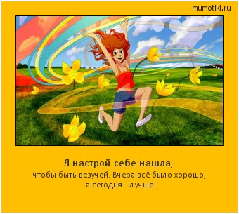 Я настрой себе нашла, чтобы быть везучей. Вчера всё было хорошо, а сегодня - лучше! Cамые лучшие мотиваторы на mumotiki.ru Я настрой себе нашла, чтобы быть везучей. Вчера всё было хорошо, а сегодня - лучше! #мотиватор