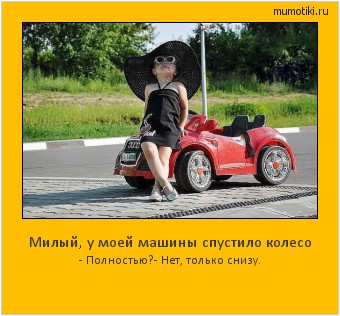 Милый, у моей машины спустило колесо - Полностью?
- Нет, только снизу. Cамые лучшие мотиваторы на mumotiki.ru Милый, у моей машины спустило колесо - Полностью?
- Нет, только снизу. #мотиватор