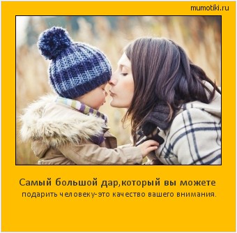 Самый большой дар,который вы можете подарить человеку-это качество вашего внимания. Cамые лучшие мотиваторы на mumotiki.ru Самый большой дар,который вы можете подарить человеку-это качество вашего внимания. #мотиватор