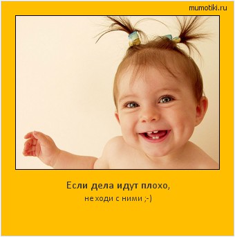 Если дела идут плохо, не ходи с ними ;-) Cамые лучшие мотиваторы на mumotiki.ru Если дела идут плохо, не ходи с ними ;-) #мотиватор