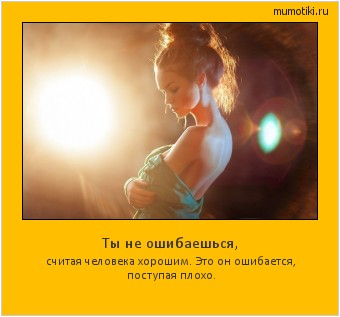 Ты не ошибаешься, считая человека хорошим. Это он ошибается, поступая плохо. Cамые лучшие мотиваторы на mumotiki.ru Ты не ошибаешься, считая человека хорошим. Это он ошибается, поступая плохо. #мотиватор