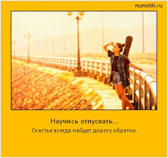 Научись отпускать... Счастье всегда найдет дорогу обратно. Cамые лучшие мотиваторы на mumotiki.ru Научись отпускать... Счастье всегда найдет дорогу обратно. #мотиватор