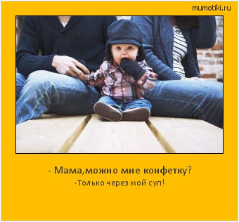 - Мама,можно мне конфетку? -Только через мой суп! Cамые лучшие мотиваторы на mumotiki.ru - Мама,можно мне конфетку? -Только через мой суп! #мотиватор