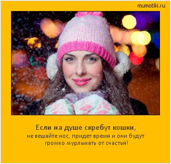 Если на душе скребут кошки, не вешайте нос, придет время и они будут громко мурлыкать от счастья! Cамые лучшие мотиваторы на mumotiki.ru Если на душе скребут кошки, не вешайте нос, придет время и они будут громко мурлыкать от счастья! #мотиватор