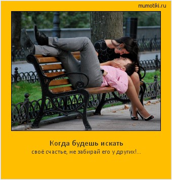 Когда будешь искать своё счастье, не забирай его у других!... Cамые лучшие мотиваторы на mumotiki.ru Когда будешь искать своё счастье, не забирай его у других!... #мотиватор