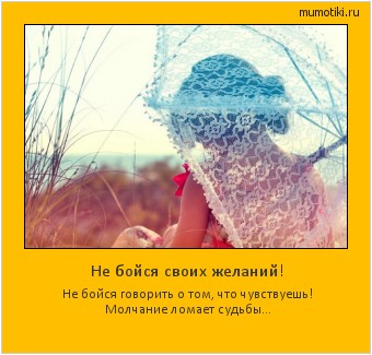 Не бойся своих желаний! Не бойся говорить о том, что чувствуешь! Молчание ломает судьбы... #мотиватор