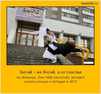 Бегай – не бегай, а от счастья не убежишь. Оно тебя настигнет, заставит купить кольцо и потащит в ЗАГС. Cамые лучшие мотиваторы на mumotiki.ru Бегай – не бегай, а от счастья не убежишь. Оно тебя настигнет, заставит купить кольцо и потащит в ЗАГС. #мотиватор