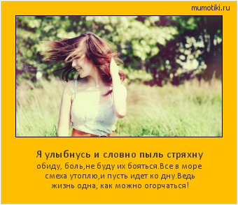Я улыбнусь и словно пыль стряхну обиду, боль,не буду их бояться.Все в море смеха утоплю,и пусть идет ко дну.Ведь жизнь одна, как можно огорчаться! #мотиватор