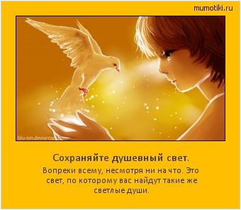 Сохраняйте душевный свет. Вопреки всему, несмотря ни на что. Это свет, по которому вас найдут такие же светлые души. #мотиватор