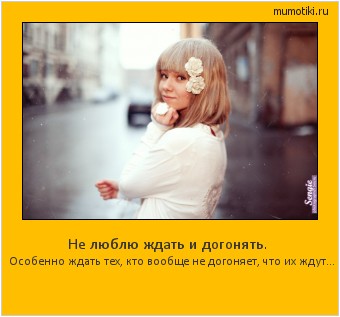 Не люблю ждать и догонять. Особенно ждать тех, кто вообще не догоняет, что их ждут… #мотиватор