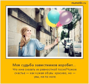 Моя судьба завистников коробит… Что мне сказать их ревностной тоске?
Чужое счастье — как чужая обувь:
красиво, но — увы, не по ноге. #мотиватор