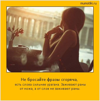 Не бросайте фразы сгоряча, есть слова сильнее урагана. Заживают раны от ножа, а от слов не заживают раны. #мотиватор