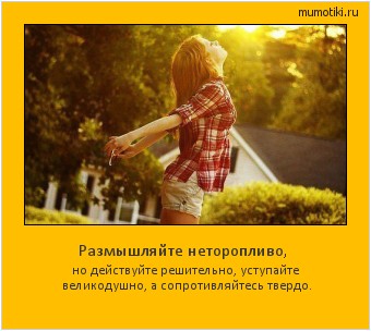 Размышляйте неторопливо, но действуйте решительно, уступайте великодушно, а сопротивляйтесь твердо. #мотиватор