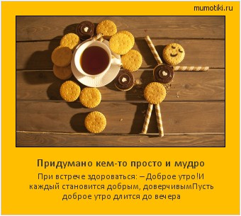 Придумано кем-то просто и мудро При встрече здороваться: – Доброе утро!
И каждый становится добрым, доверчивым
Пусть доброе утро длится до вечера #мотиватор