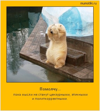 Помолчу... пока мысли не станут цензурными, этичными и политкорректными. #мотиватор