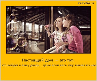 Настоящий друг — это тот, кто войдет в вашу дверь… даже если весь мир вышел из нее Cамые лучшие мотиваторы на mumotiki.ru Настоящий друг — это тот, кто войдет в вашу дверь… даже если весь мир вышел из нее #мотиватор