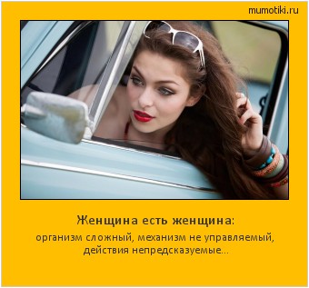 Женщина есть женщина: организм сложный, механизм не управляемый, действия непредсказуемые... Cамые лучшие мотиваторы на mumotiki.ru Женщина есть женщина: организм сложный, механизм не управляемый, действия непредсказуемые... #мотиватор