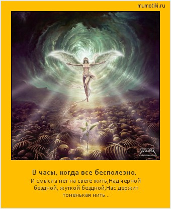 В часы, когда все бесполезно, И смысла нет на свете жить,
Над черной бездной, жуткой бездной,
Нас держит тоненькая нить... #мотиватор