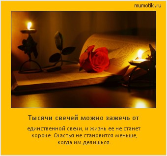 Тысячи свечей можно зажечь от единственной свечи, и жизнь ее не станет короче. Счастья не становится меньше, когда им делишься. #мотиватор
