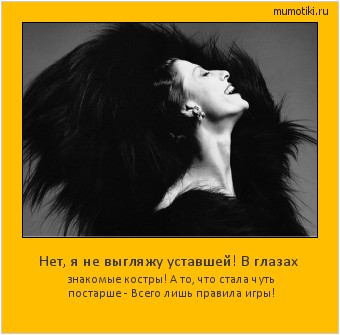 Нет, я не выгляжу уставшей! В глазах знакомые костры! А то, что стала чуть постарше - Всего лишь правила игры! #мотиватор