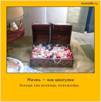 Жизнь — как шкатулка: больше, чем вложишь, не возьмёшь… #мотиватор