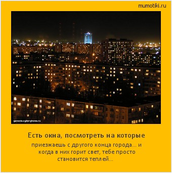 Есть окна, посмотреть на которые приезжаешь с другого конца города... и когда в них горит свет, тебе просто становится теплей… Cамые лучшие мотиваторы на mumotiki.ru Есть окна, посмотреть на которые приезжаешь с другого конца города... и когда в них горит свет, тебе просто становится теплей… #мотиватор