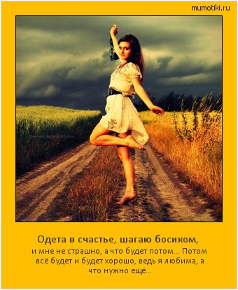 Одета в счастье, шагаю босиком, и мне не страшно, а что будет потом…
Потом всё будет и будет хорошо,
ведь я любима, а что нужно ещё… #мотиватор