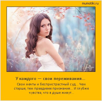 У каждого — свои переживания… Свои мечты и беспристрастный суд…
Чем старше, тем правдивее признания…
И глубже чувства, что в душе живут… #мотиватор