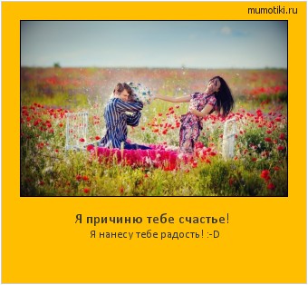 Я причиню тебе счастье! Я нанесу тебе радость! :-D Cамые лучшие мотиваторы на mumotiki.ru Я причиню тебе счастье! Я нанесу тебе радость! :-D #мотиватор