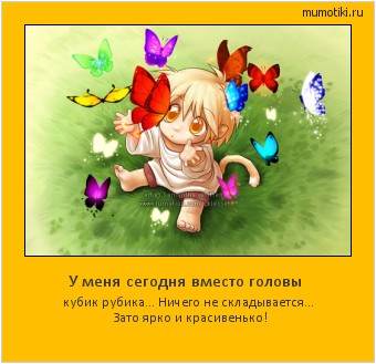 У меня сегодня вместо головы кубик рубика... Ничего не складывается... Зато ярко и красивенько! Cамые лучшие мотиваторы на mumotiki.ru У меня сегодня вместо головы кубик рубика... Ничего не складывается... Зато ярко и красивенько! #мотиватор