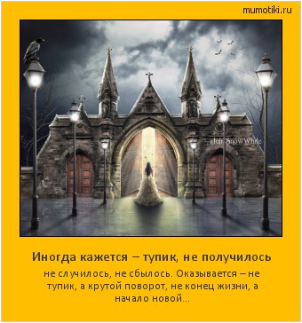 Иногда кажется – тупик, не получилось не случилось, не сбылось. Оказывается – не тупик, а крутой поворот, не конец жизни, а начало новой... Cамые лучшие мотиваторы на mumotiki.ru Иногда кажется – тупик, не получилось не случилось, не сбылось. Оказывается – не тупик, а крутой поворот, не конец жизни, а начало новой... #мотиватор