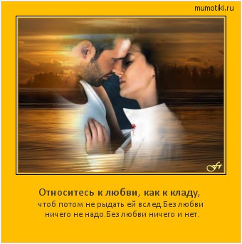 Относитесь к любви, как к кладу, чтоб потом не рыдать ей вслед.
Без любви ничего не надо.
Без любви ничего и нет. Cамые лучшие мотиваторы на mumotiki.ru Относитесь к любви, как к кладу, чтоб потом не рыдать ей вслед.
Без любви ничего не надо.
Без любви ничего и нет. #мотиватор