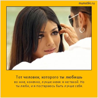 Тот человек, которого ты любишь во мне, конечно, лучше меня: я не такой. Но ты люби, и я постараюсь быть лучше себя. Cамые лучшие мотиваторы на mumotiki.ru Тот человек, которого ты любишь во мне, конечно, лучше меня: я не такой. Но ты люби, и я постараюсь быть лучше себя. #мотиватор