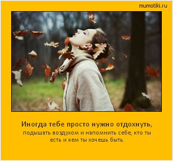 Иногда тебе просто нужно отдохнуть, подышать воздухом и напомнить себе, кто ты есть и кем ты хочешь быть. Cамые лучшие мотиваторы на mumotiki.ru Иногда тебе просто нужно отдохнуть, подышать воздухом и напомнить себе, кто ты есть и кем ты хочешь быть. #мотиватор