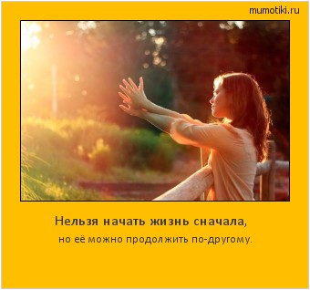 Нельзя начать жизнь сначала, но её можно продолжить по-другому. Cамые лучшие мотиваторы на mumotiki.ru Нельзя начать жизнь сначала, но её можно продолжить по-другому. #мотиватор