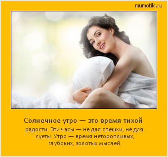Солнечное утро — это время тихой радости. Эти часы — не для спешки, не для суеты. Утро — время неторопливых, глубоких, золотых мыслей. Cамые лучшие мотиваторы на mumotiki.ru Солнечное утро — это время тихой радости. Эти часы — не для спешки, не для суеты. Утро — время неторопливых, глубоких, золотых мыслей. #мотиватор