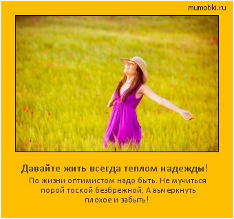 Давайте жить всегда теплом надежды! По жизни оптимистом надо быть.
Не мучиться порой тоской безбрежной,
А вычеркнуть плохое и забыть! #мотиватор
