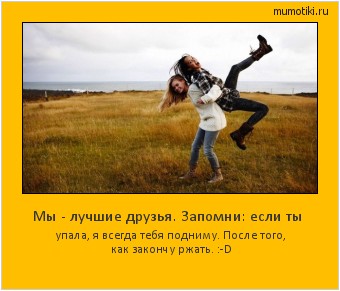 Мы - лучшие друзья. Запомни: если ты упала, я всегда тебя подниму. После того, как закончу ржать. :-D Cамые лучшие мотиваторы на mumotiki.ru Мы - лучшие друзья. Запомни: если ты упала, я всегда тебя подниму. После того, как закончу ржать. :-D #мотиватор
